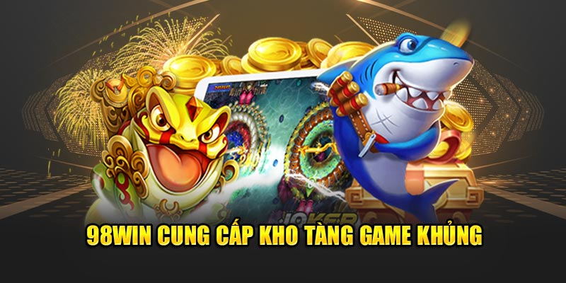 98Win cung cấp kho tàng game khủng