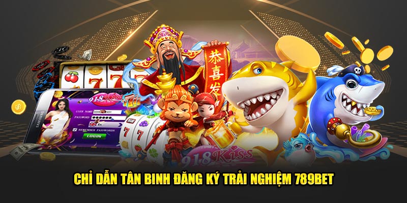 Chỉ dẫn tân binh đăng ký trải nghiệm 789Bet