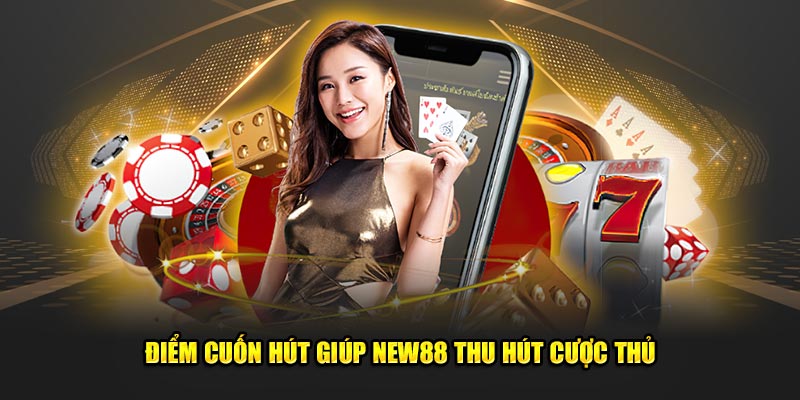 Điểm cuốn hút giúp New88 thu hút cược thủ