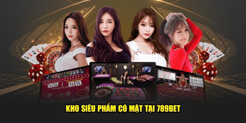 Kho siêu phẩm có mặt tại 789bet