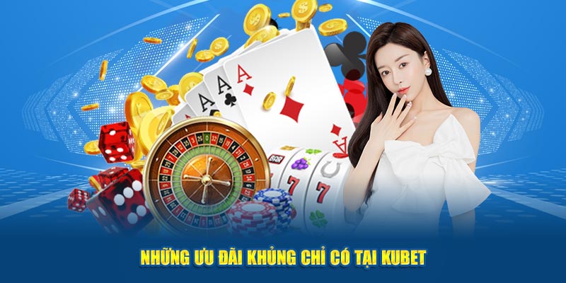 Những ưu đãi khổng lồ chỉ có tại Kubet