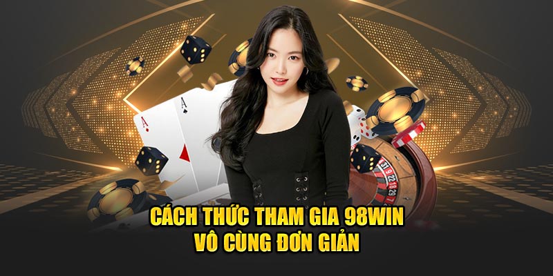 Cách thức tham gia 98Win vô cùng đơn giản