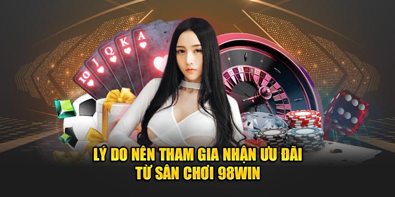 Lý do nên tham gia nhận ưu đãi từ sân chơi 98win