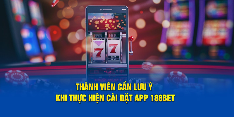 Thành viên cần lưu ý khi thực hiện cài đặt app 188bet